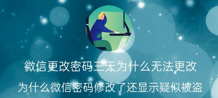 微信更改密码三天为什么无法更改 为什么微信密码修改了还显示疑似被盗？